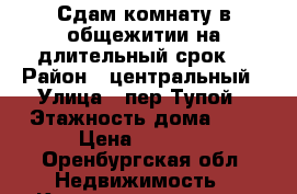 Сдам комнату в общежитии на длительный срок  › Район ­ центральный › Улица ­ пер.Тупой › Этажность дома ­ 5 › Цена ­ 6 000 - Оренбургская обл. Недвижимость » Квартиры аренда   